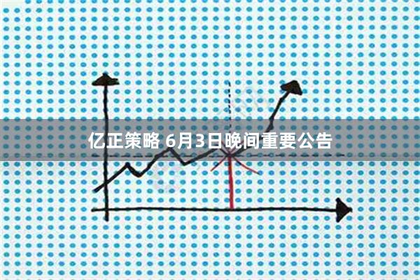 亿正策略 6月3日晚间重要公告