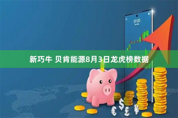 新巧牛 贝肯能源8月3日龙虎榜数据